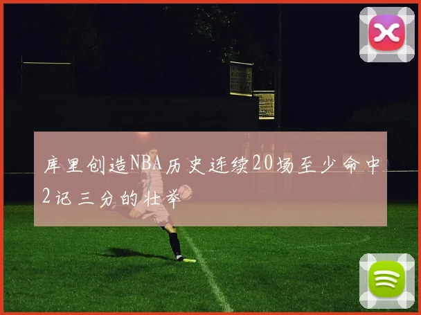 库里创造NBA历史连续20场至少命中2记三分的壮举