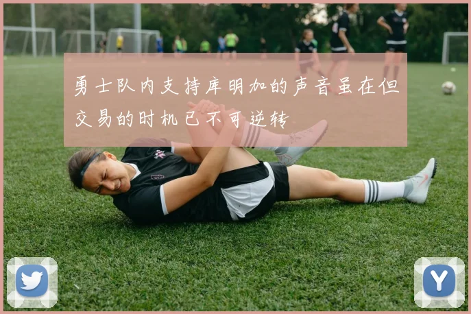 勇士队内支持库明加的声音虽在但交易的时机已不可逆转