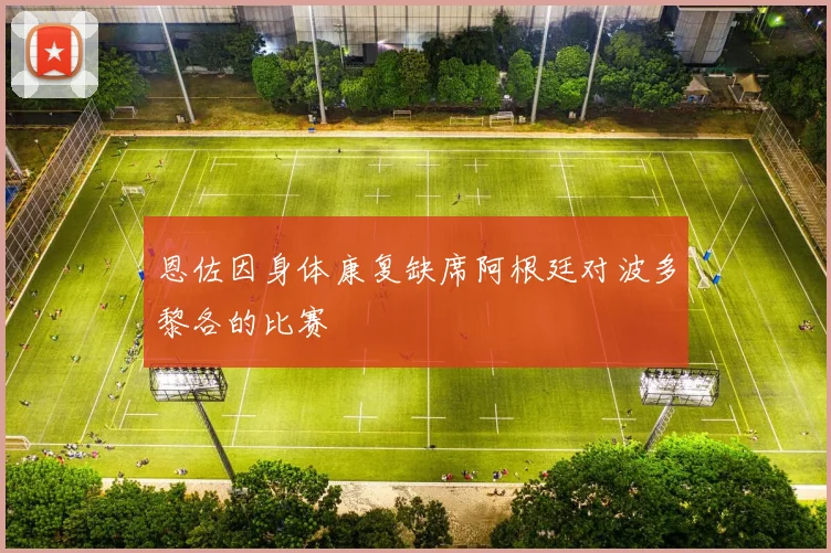 恩佐因身体康复缺席阿根廷对波多黎各的比赛