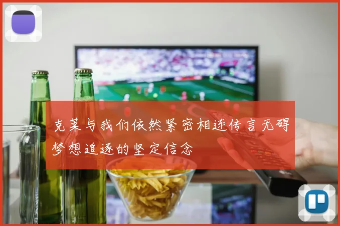 克莱与我们依然紧密相连传言无碍梦想追逐的坚定信念
