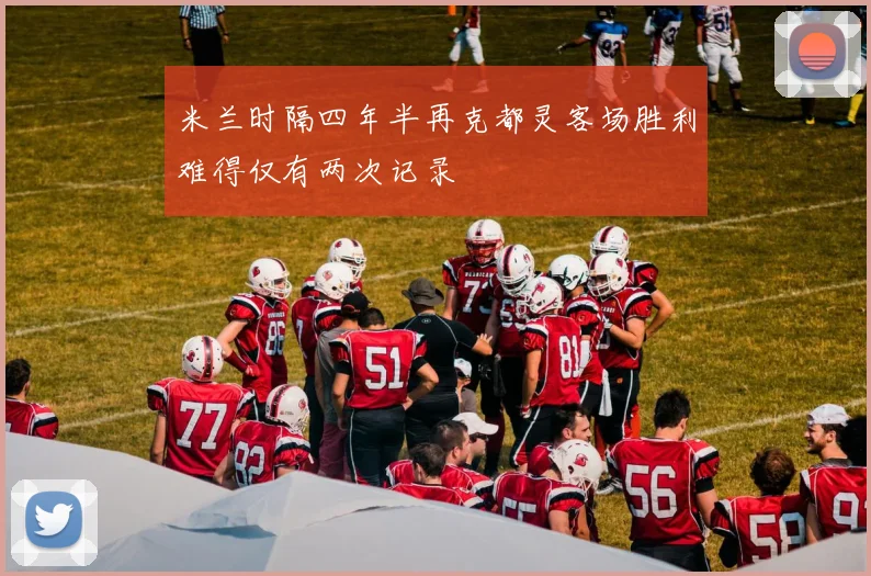 米兰时隔四年半再克都灵客场胜利难得仅有两次记录