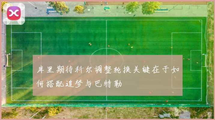 库里期待科尔调整轮换关键在于如何搭配追梦与巴特勒