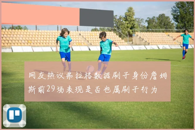 网友热议弗拉格数据刷子身份詹姆斯前29场表现是否也属刷子行为