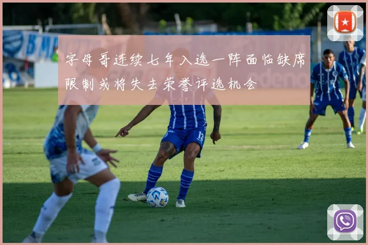 字母哥连续七年入选一阵面临缺席限制或将失去荣誉评选机会