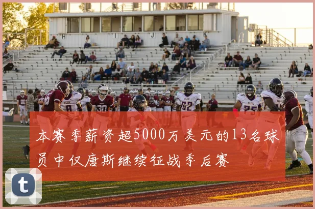 本赛季薪资超5000万美元的13名球员中仅唐斯继续征战季后赛